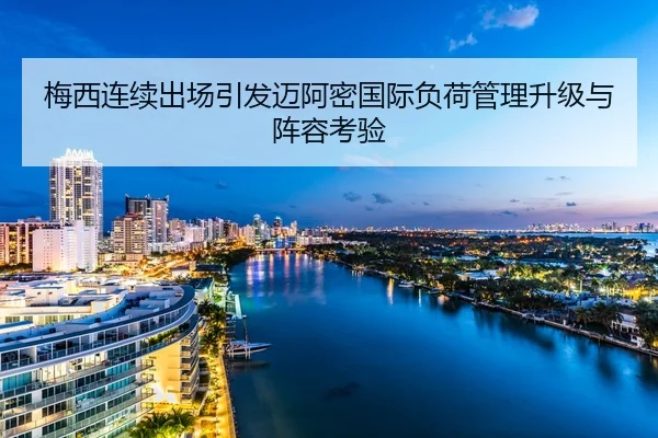 梅西连续出场引发迈阿密国际负荷管理升级与阵容考验