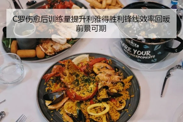 C罗伤愈后训练量提升利雅得胜利锋线效率回暖前景可期